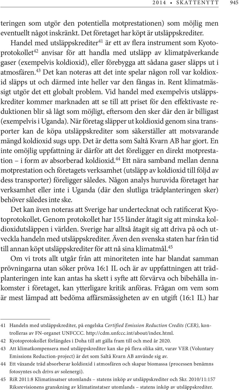 släpps ut i atmosfären. 43 Det kan noteras att det inte spelar någon roll var koldioxid släpps ut och därmed inte heller var den fångas in. Rent klimatmässigt utgör det ett globalt problem.