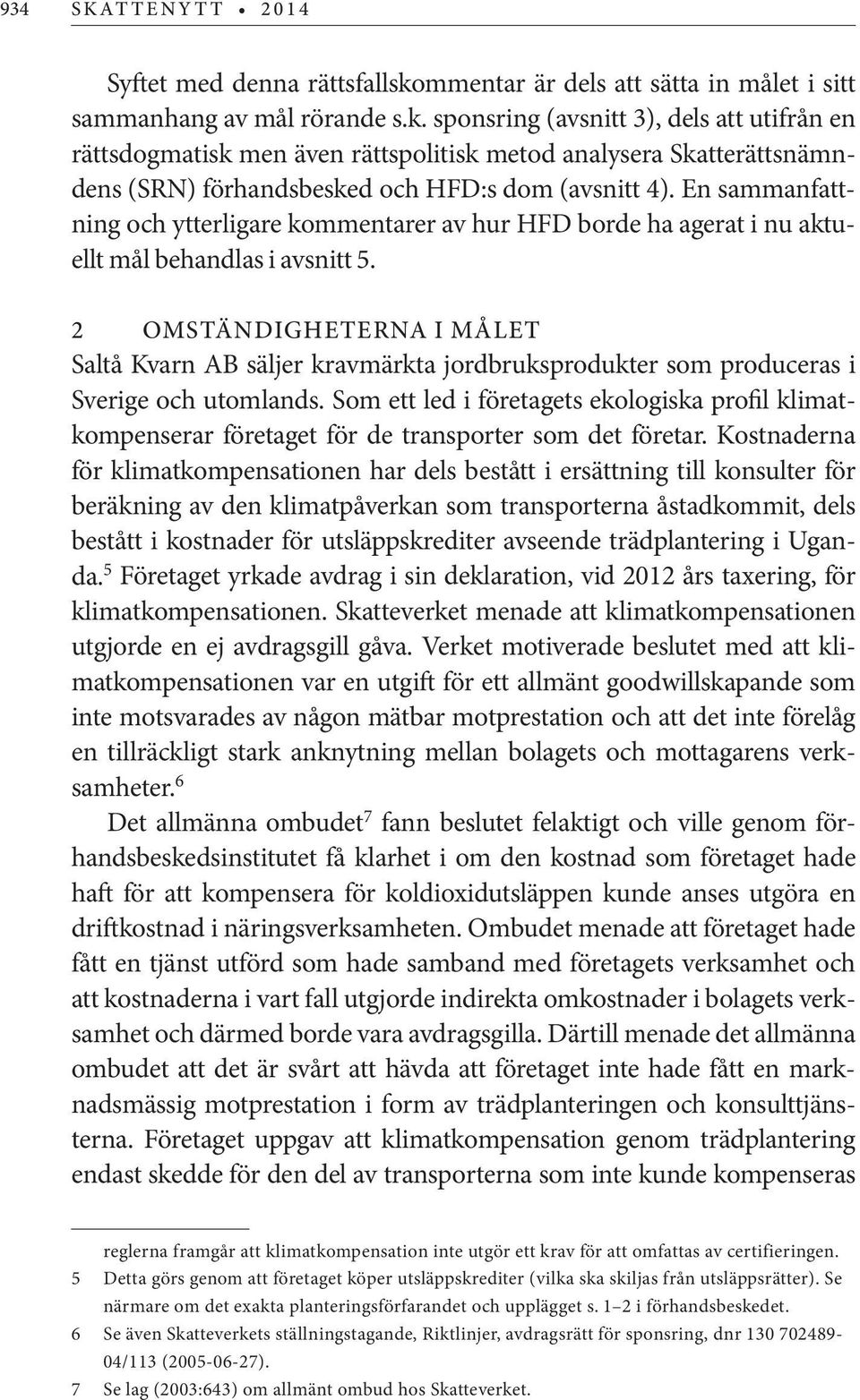 sponsring (avsnitt 3), dels att utifrån en rättsdogmatisk men även rättspolitisk metod analysera Skatterättsnämndens (SRN) förhandsbesked och HFD:s dom (avsnitt 4).