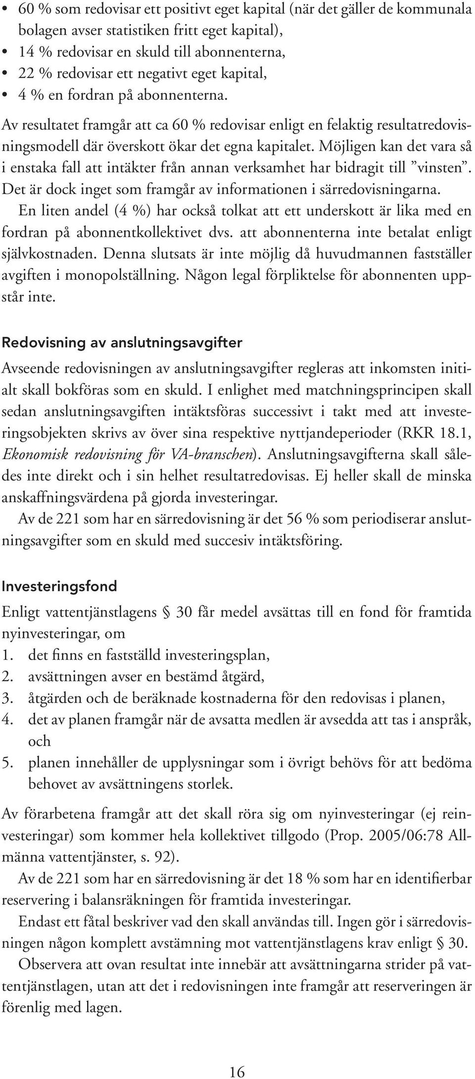 Möjligen kan det vara så i enstaka fall att intäkter från annan verksamhet har bidragit till vinsten. Det är dock inget som framgår av informationen i särredovisningarna.