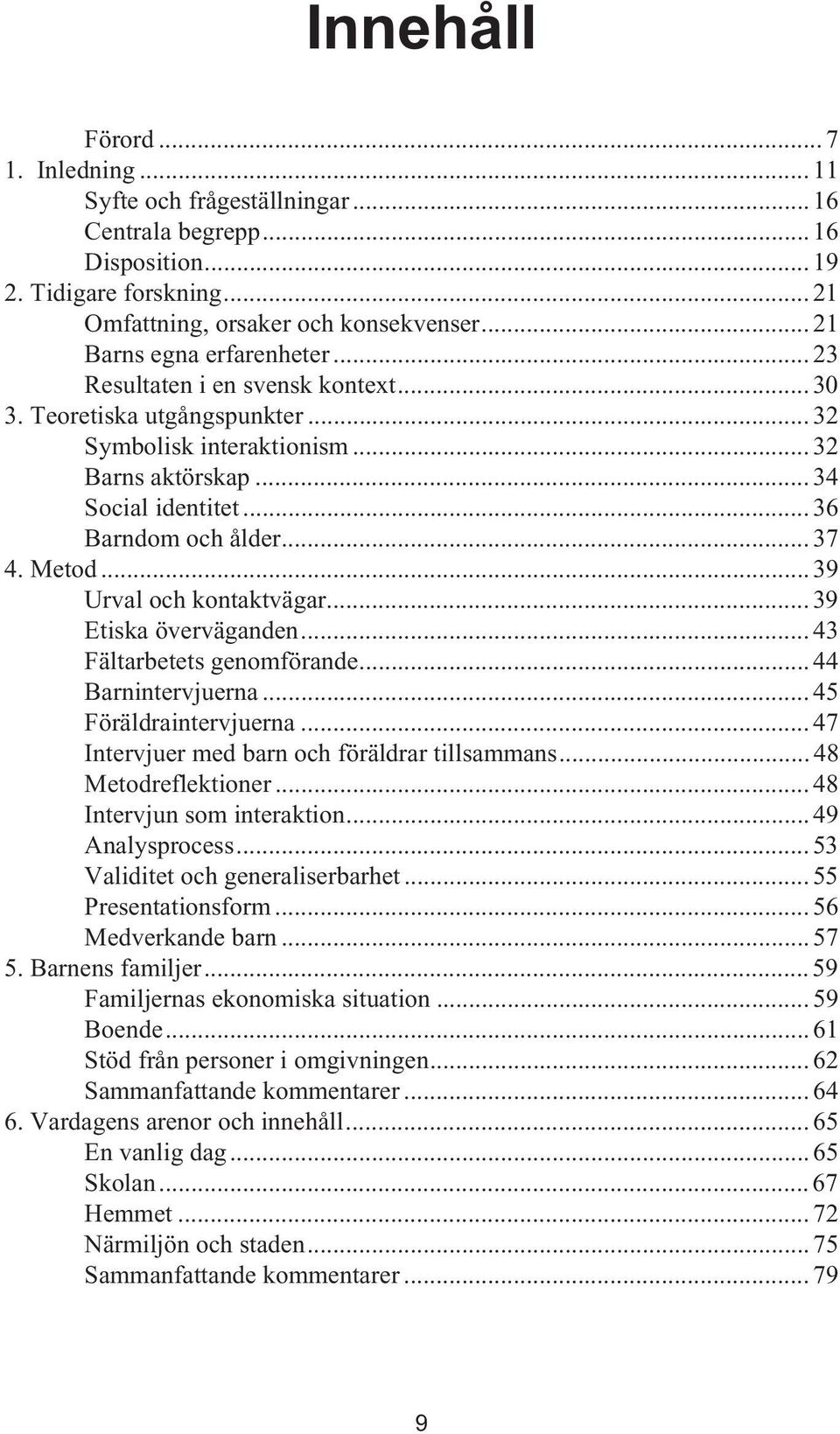 .. 37 4. Metod... 39 Urval och kontaktvägar... 39 Etiska överväganden... 43 Fältarbetets genomförande... 44 Barnintervjuerna... 45 Föräldraintervjuerna.