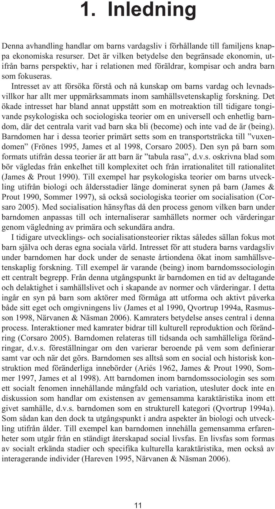 Intresset av att försöka förstå och nå kunskap om barns vardag och levnadsvillkor har allt mer uppmärksammats inom samhällsvetenskaplig forskning.