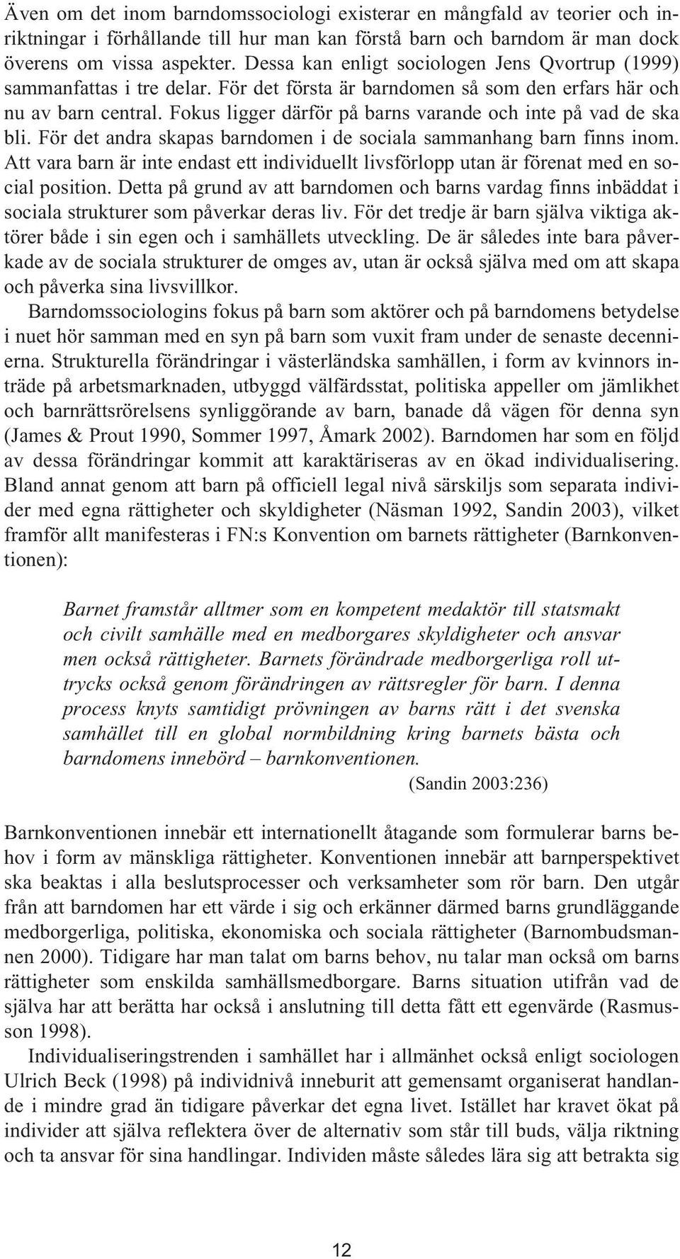 Fokus ligger därför på barns varande och inte på vad de ska bli. För det andra skapas barndomen i de sociala sammanhang barn finns inom.