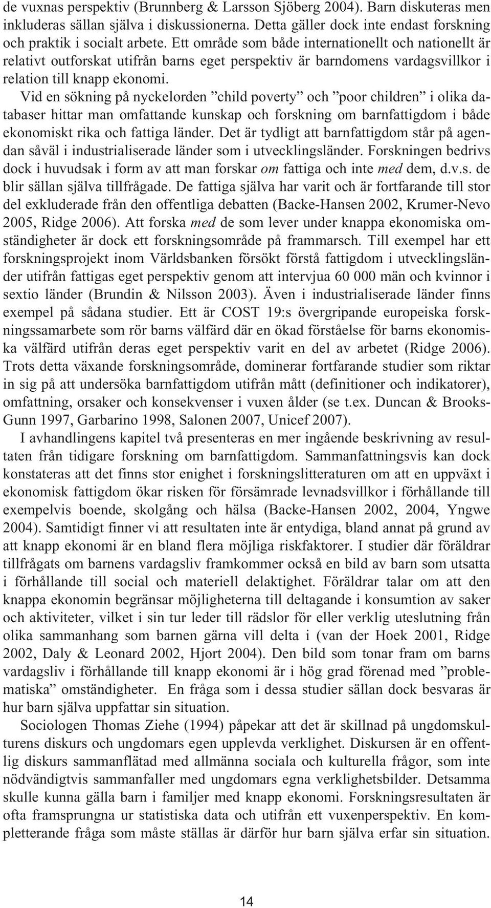 Vid en sökning på nyckelorden child poverty och poor children i olika databaser hittar man omfattande kunskap och forskning om barnfattigdom i både ekonomiskt rika och fattiga länder.