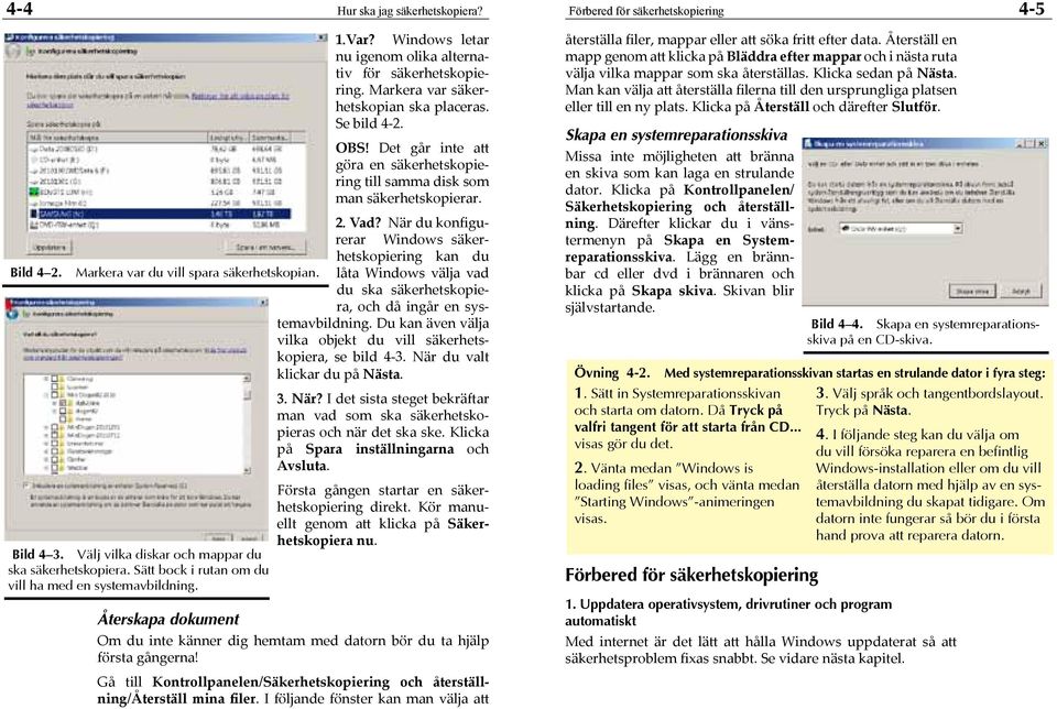 Markera var du vill spara säkerhetskopian. låta Windows välja vad du ska säkerhetskopiera, och då ingår en systemavbildning. Du kan även välja vilka objekt du vill säkerhetskopiera, se bild 4-3.