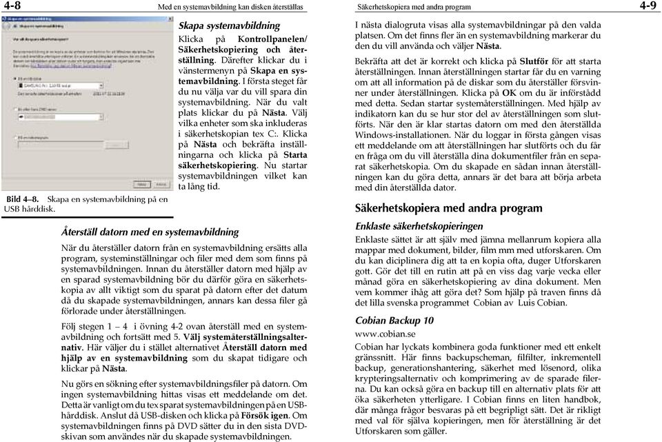 I första steget får du nu välja var du vill spara din systemavbildning. När du valt plats klickar du på Nästa. Välj vilka enheter som ska inkluderas i säkerhetskopian tex C:.