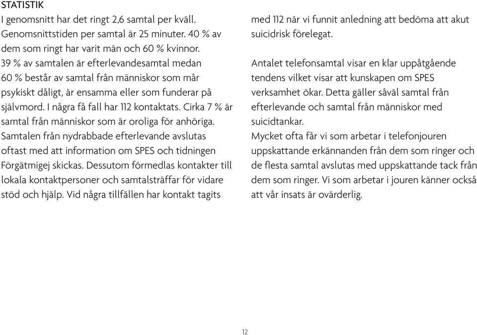 Cirka 7 % är samtal från människor som är oroliga för anhöriga. Samtalen från nydrabbade efterlevande avslutas oftast med att information om SPES och tidningen Förgätmigej skickas.