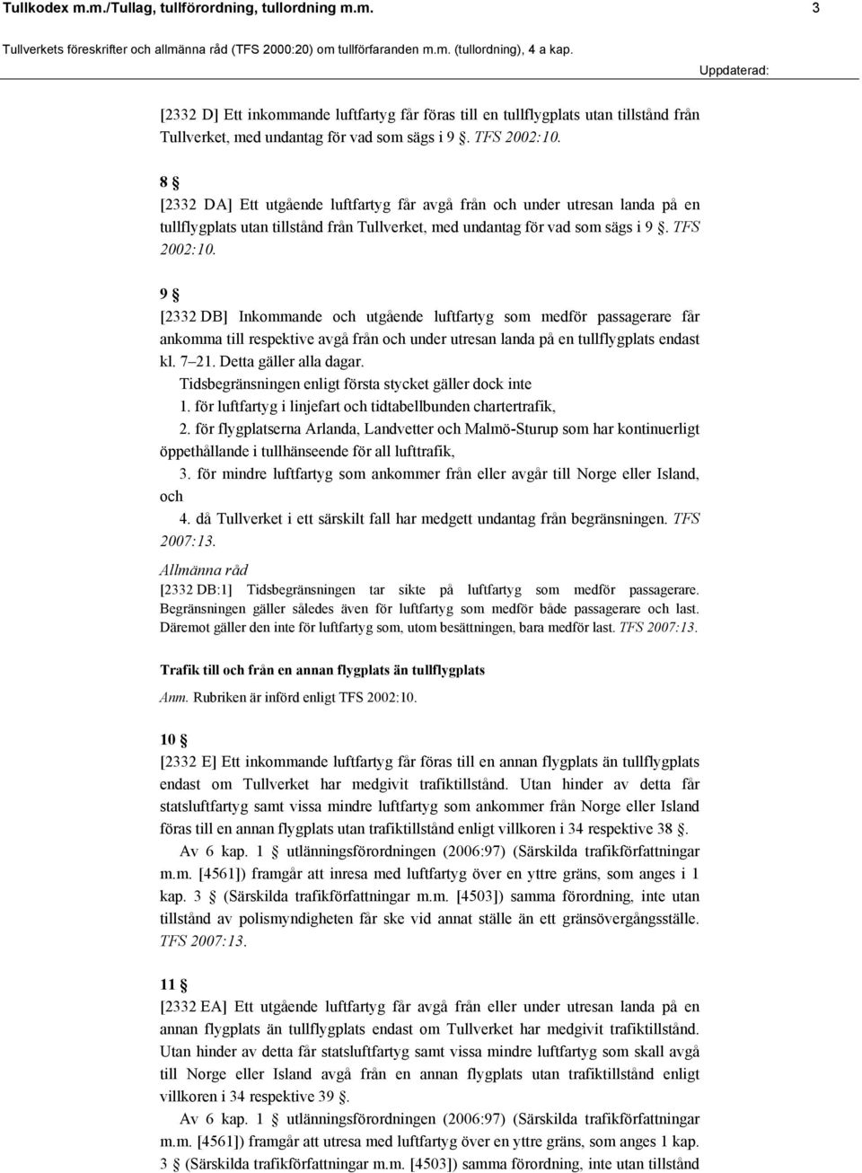 9 [2332 DB] Inkommande och utgående luftfartyg som medför passagerare får ankomma till respektive avgå från och under utresan landa på en tullflygplats endast kl. 7 21. Detta gäller alla dagar.