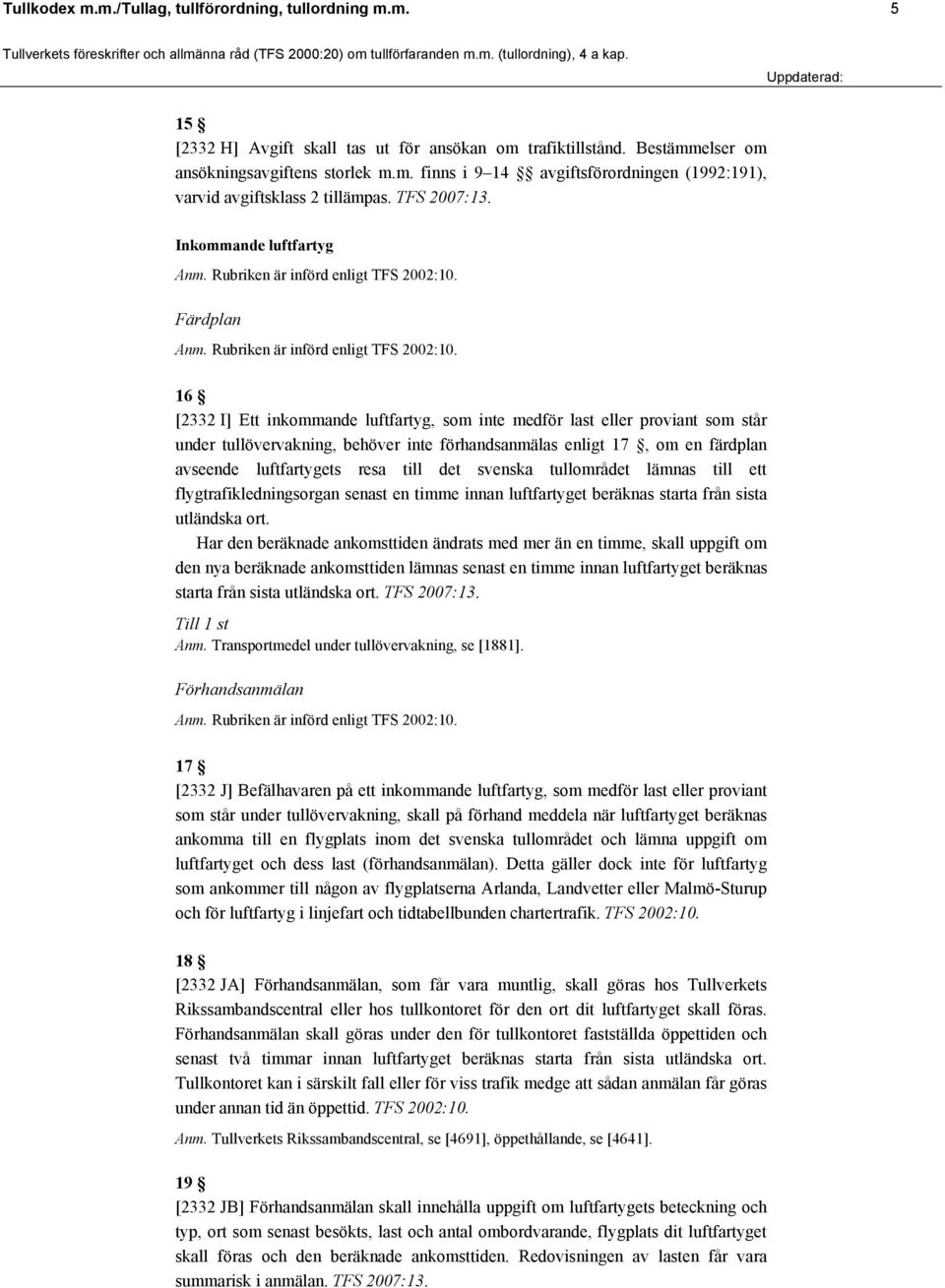 Inkommande luftfartyg Färdplan 16 [2332 I] Ett inkommande luftfartyg, som inte medför last eller proviant som står under tullövervakning, behöver inte förhandsanmälas enligt 17, om en färdplan