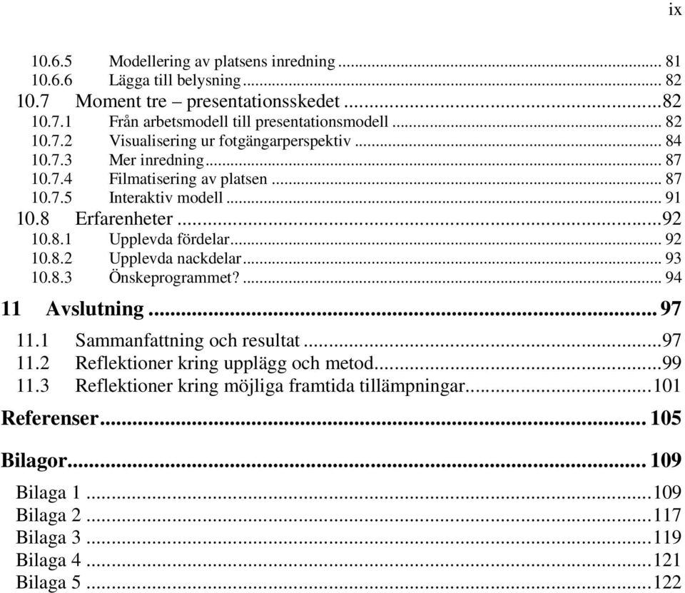 8.1 Upplevda fördelar... 92 10.8.2 Upplevda nackdelar... 93 10.8.3 Önskeprogrammet?... 94 11 Avslutning... 97 11.1 Sammanfattning och resultat...97 11.2 Reflektioner kring upplägg och metod.