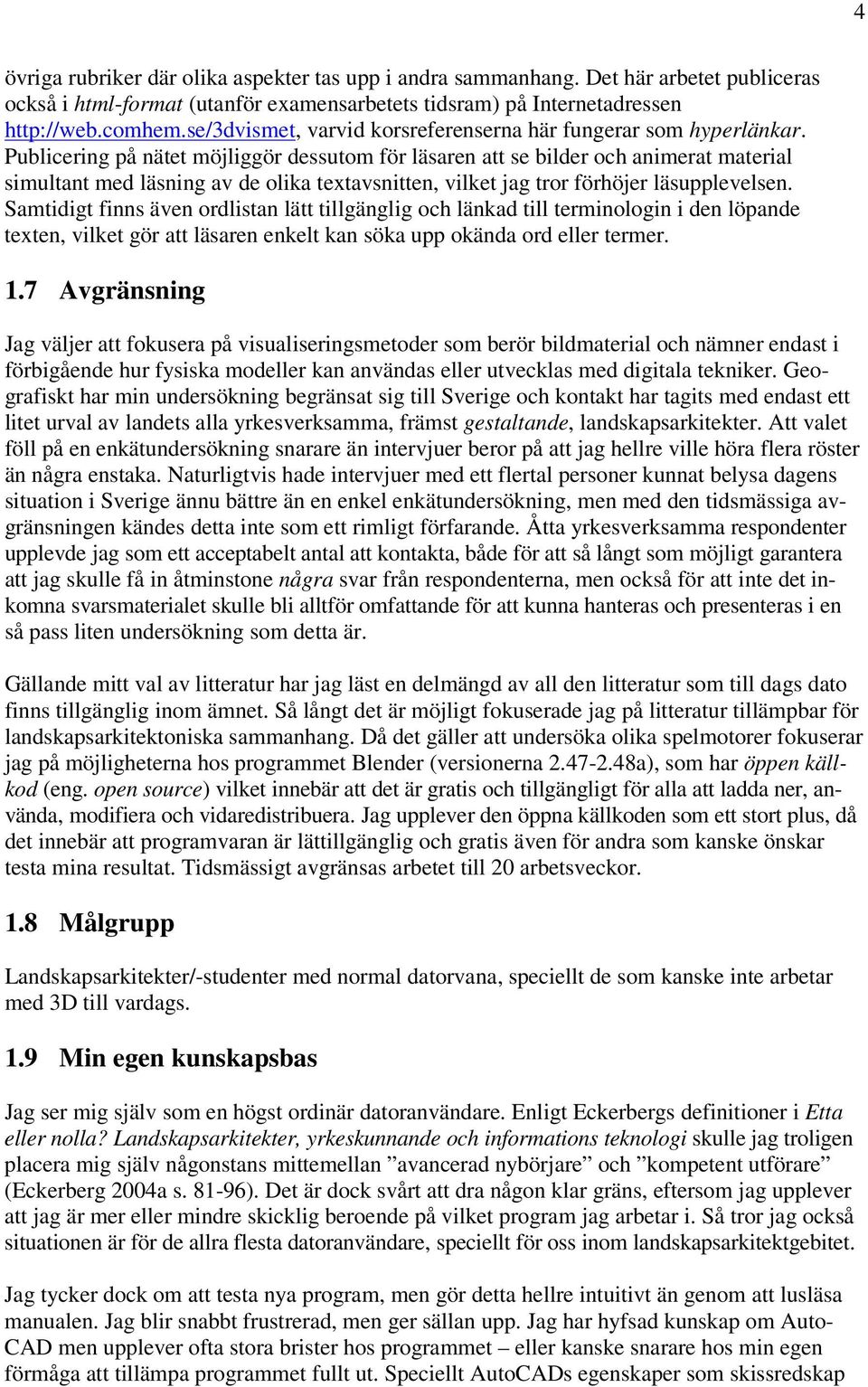 Publicering på nätet möjliggör dessutom för läsaren att se bilder och animerat material simultant med läsning av de olika textavsnitten, vilket jag tror förhöjer läsupplevelsen.