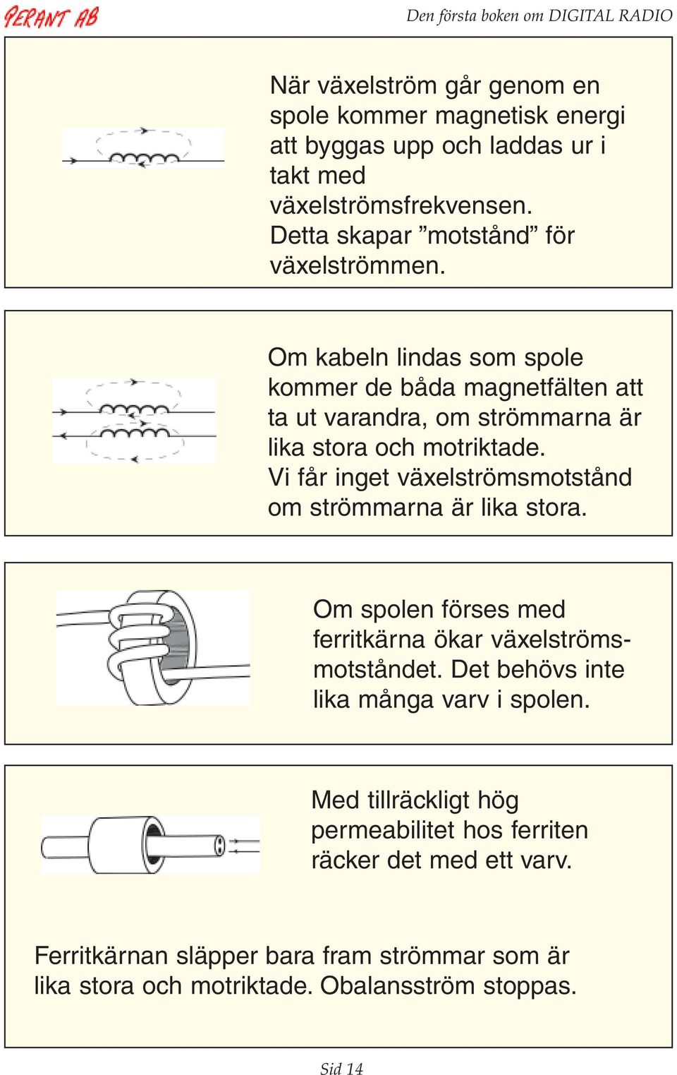 Om kabeln lindas som spole kommer de båda magnetfälten att ta ut varandra, om strömmarna är lika stora och motriktade.