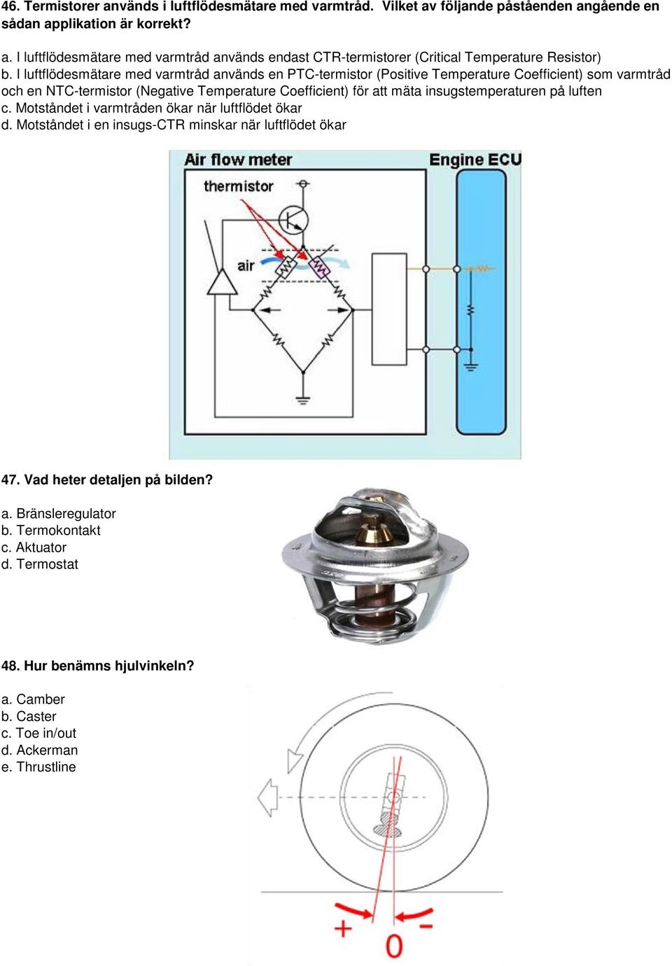 insugstemperaturen på luften c. Motståndet i varmtråden ökar när luftflödet ökar d. Motståndet i en insugs-ctr minskar när luftflödet ökar 47. Vad heter detaljen på bilden? a.