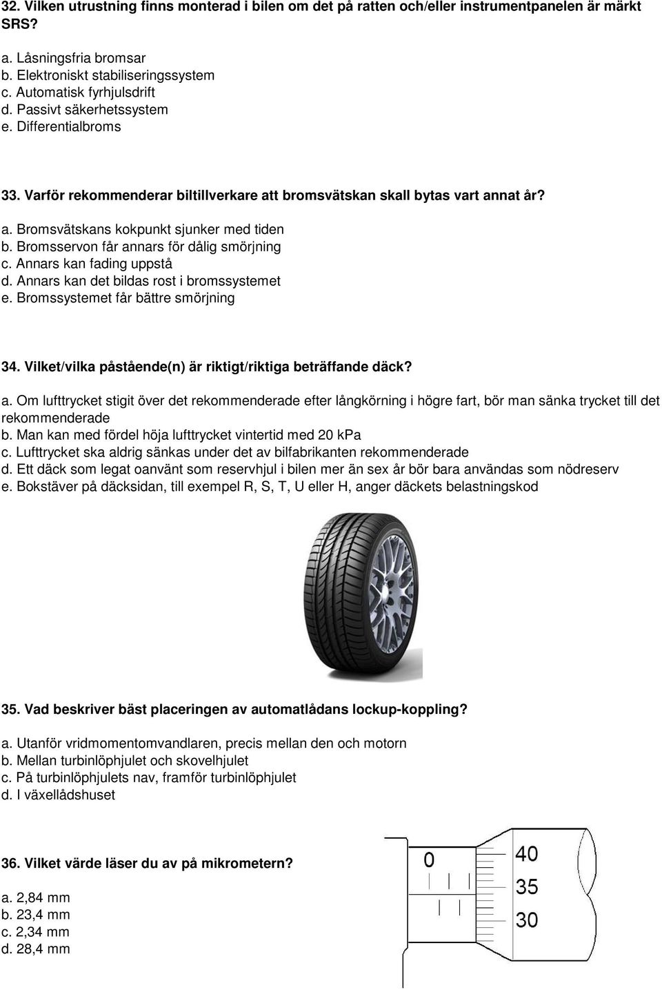 Bromsservon får annars för dålig smörjning c. Annars kan fading uppstå d. Annars kan det bildas rost i bromssystemet e. Bromssystemet får bättre smörjning 34.