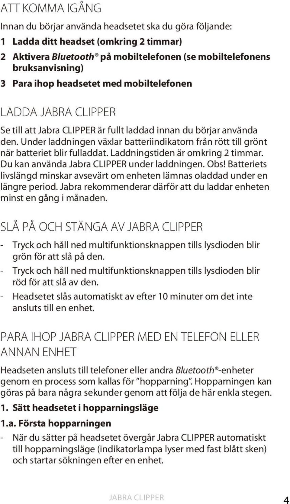 Laddningstiden är omkring 2 timmar. Du kan använda under laddningen. Obs! Batteriets livslängd minskar avsevärt om enheten lämnas oladdad under en längre period.