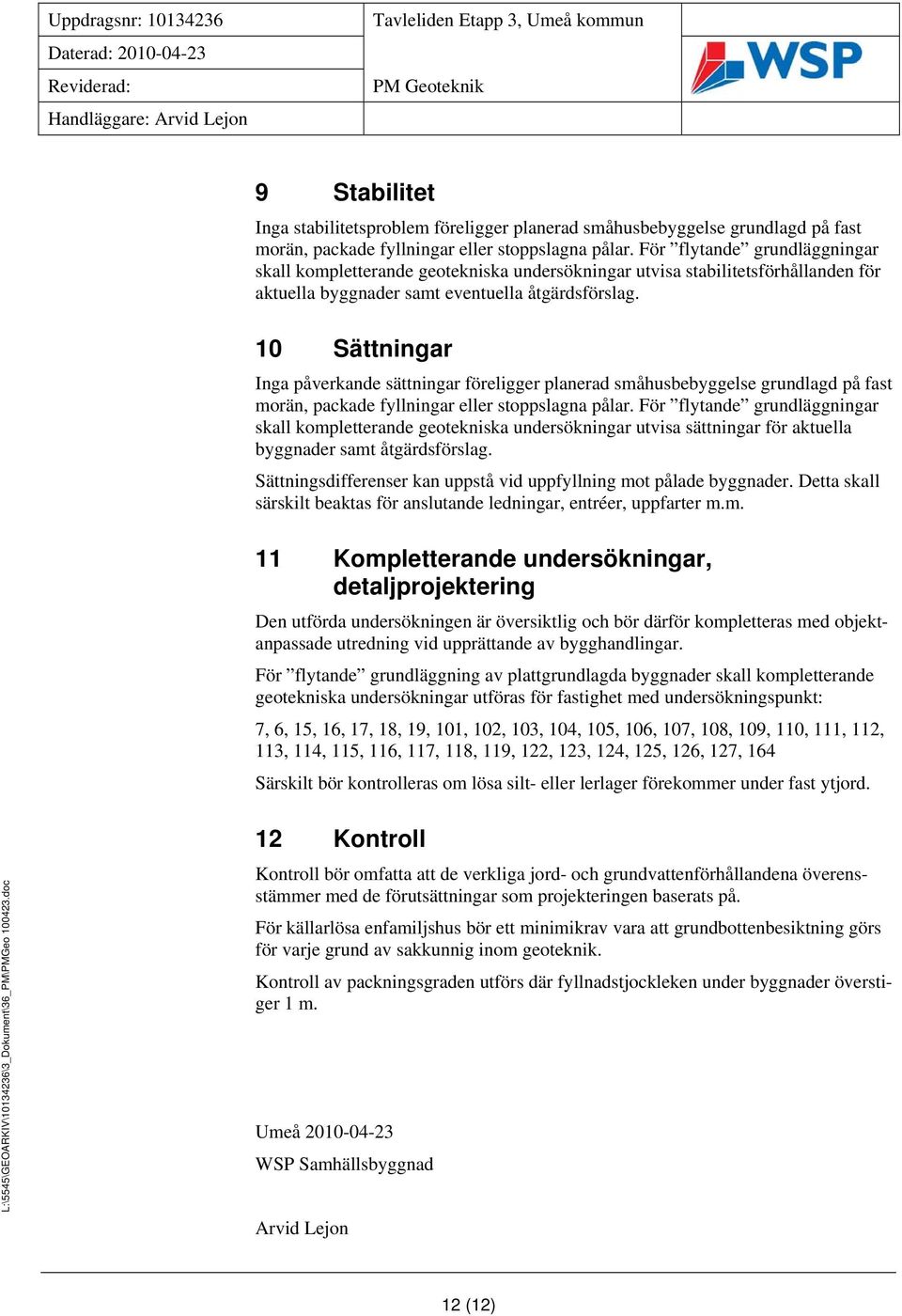 10 Sättningar Inga påverkande sättningar föreligger planerad småhusbebyggelse grundlagd på fast morän, packade fyllningar eller stoppslagna pålar.