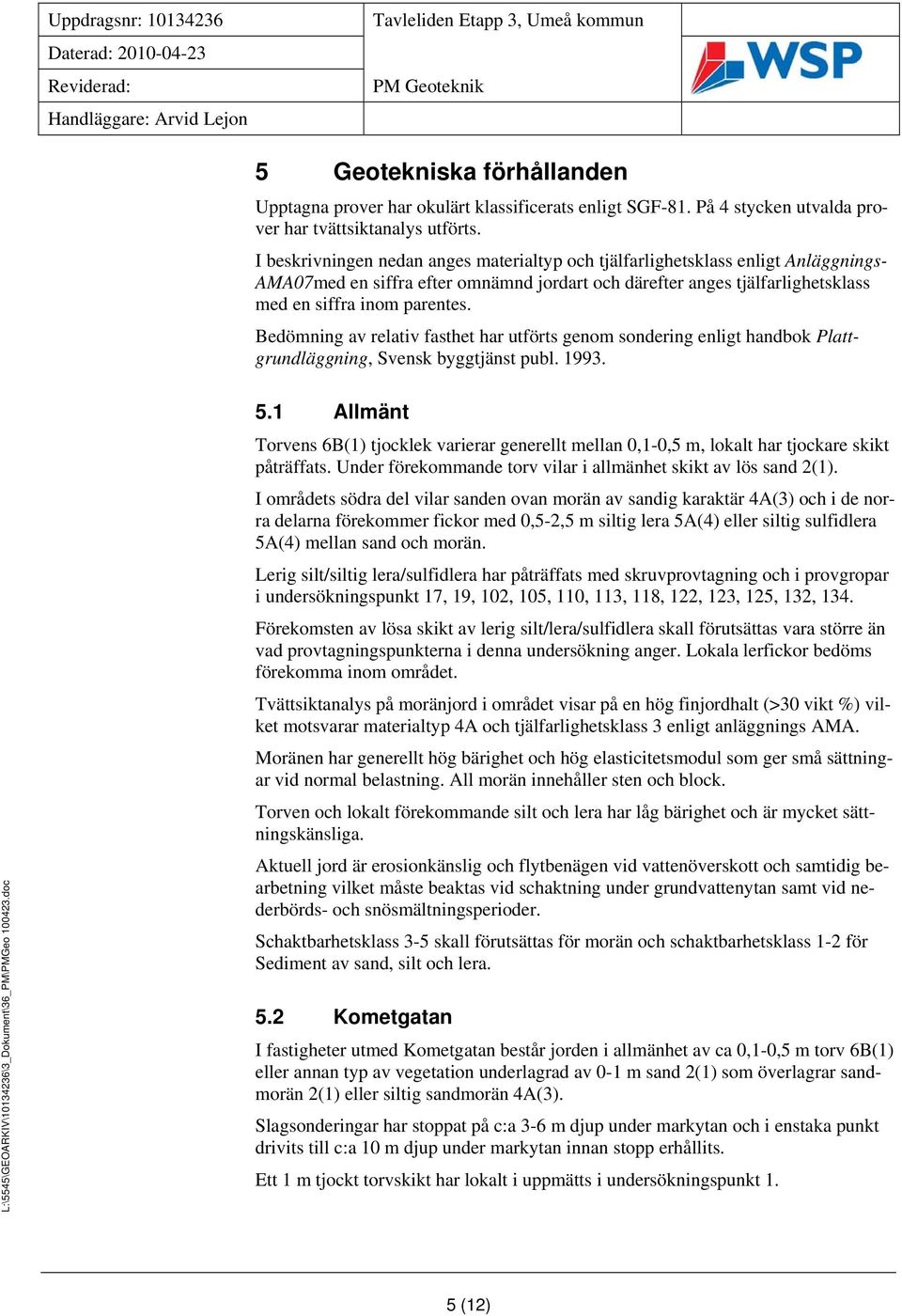 Bedömning av relativ fasthet har utförts genom sondering enligt handbok Plattgrundläggning, Svensk byggtjänst publ. 1993. 5.