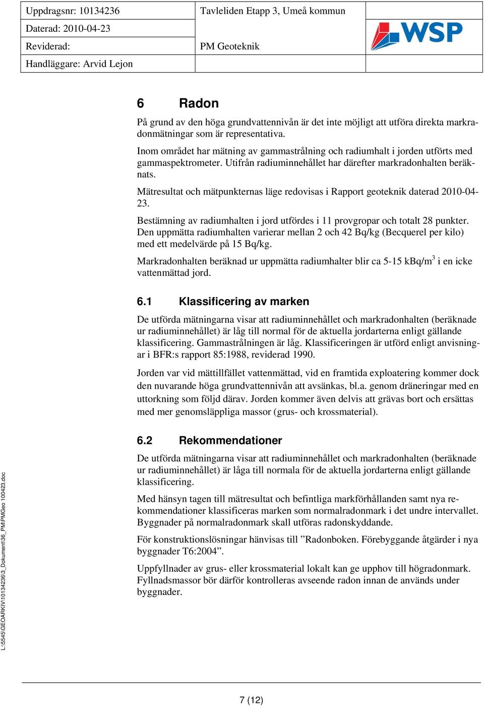 Mätresultat och mätpunkternas läge redovisas i Rapport geoteknik daterad 2010-04- 23. Bestämning av radiumhalten i jord utfördes i 11 provgropar och totalt 28 punkter.