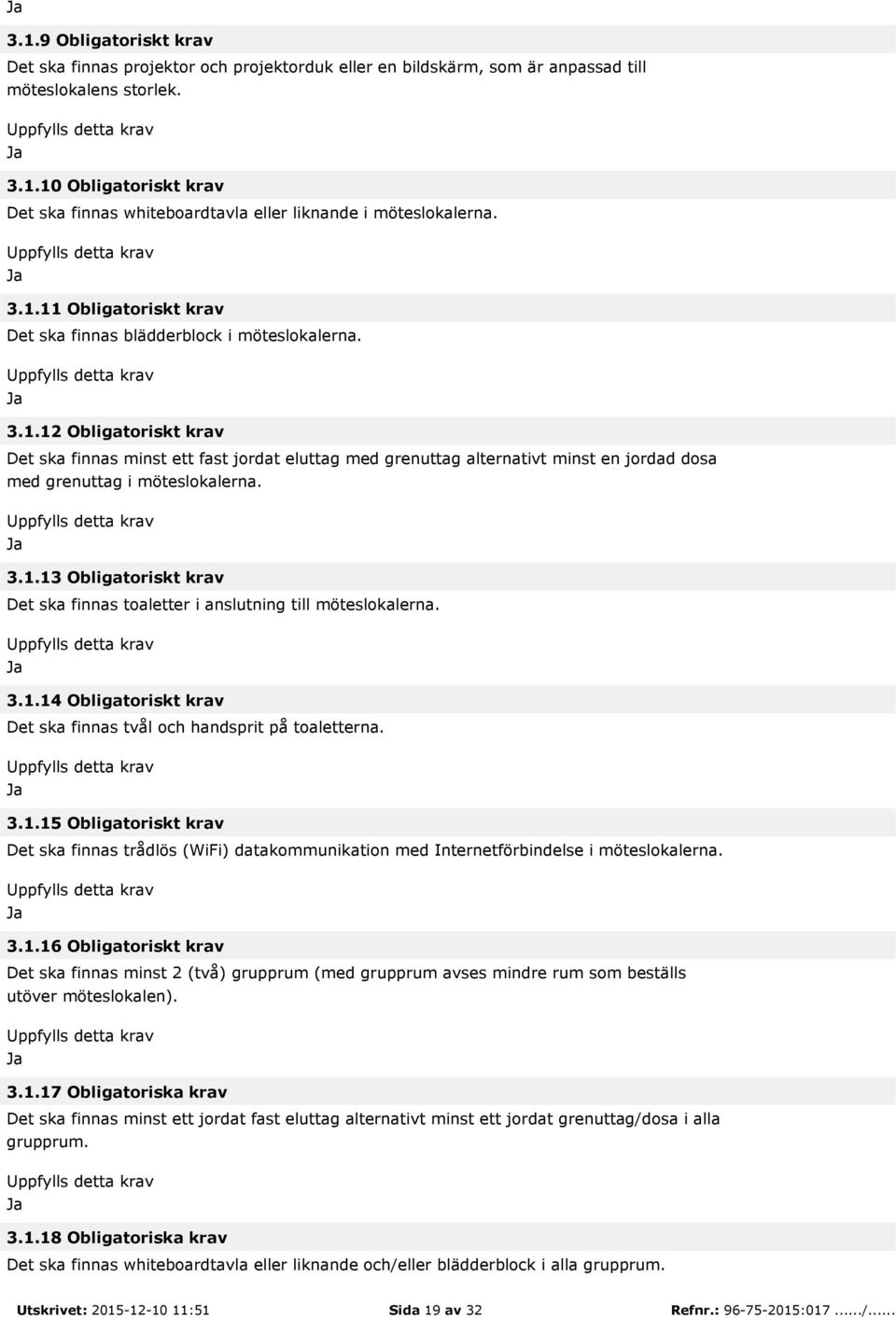 3.1.13 Obligatoriskt krav Det ska finnas toaletter i anslutning till möteslokalerna. 3.1.14 Obligatoriskt krav Det ska finnas tvål och handsprit på toaletterna. 3.1.15 Obligatoriskt krav Det ska finnas trådlös (WiFi) datakommunikation med Internetförbindelse i möteslokalerna.