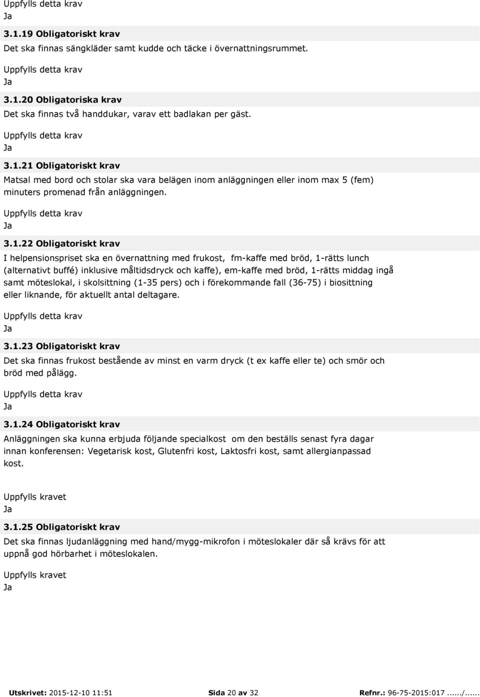 middag ingå samt möteslokal, i skolsittning (1-35 pers) och i förekommande fall (36-75) i biosittning eller liknande, för aktuellt antal deltagare. 3.1.23 Obligatoriskt krav Det ska finnas frukost bestående av minst en varm dryck (t ex kaffe eller te) och smör och bröd med pålägg.