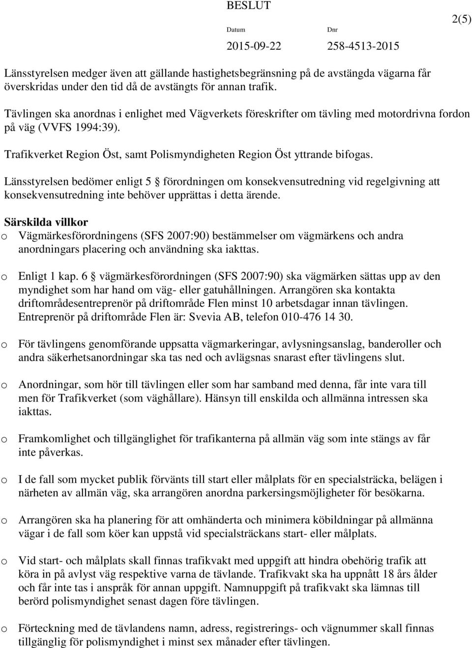 Länsstyrelsen bedömer enligt 5 förordningen om konsekvensutredning vid regelgivning att konsekvensutredning inte behöver upprättas i detta ärende.