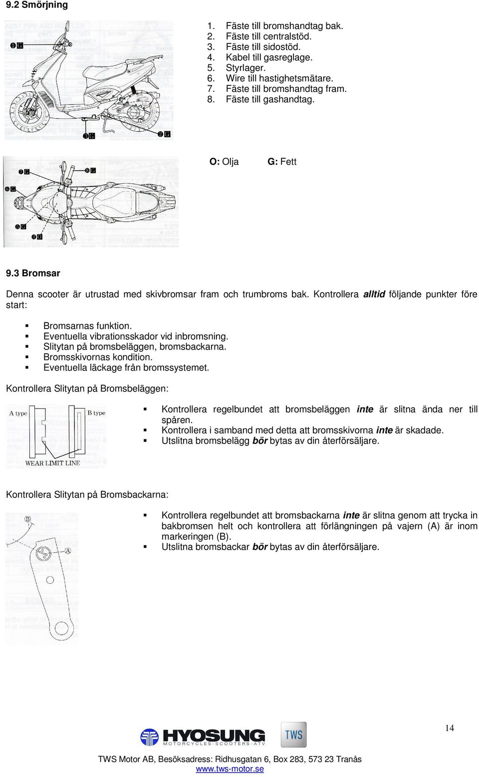 Eventuella vibrationsskador vid inbromsning. Slitytan på bromsbeläggen, bromsbackarna. Bromsskivornas kondition. Eventuella läckage från bromssystemet.