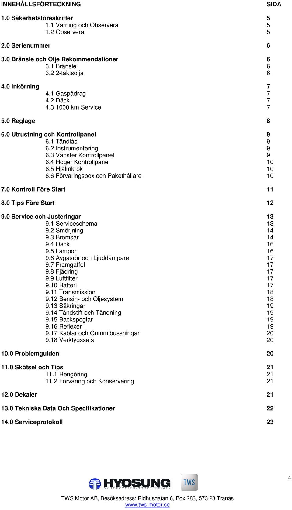 4 Höger Kontrollpanel 10 6.5 Hjälmkrok 10 6.6 Förvaringsbox och Pakethållare 10 7.0 Kontroll Före Start 11 8.0 Tips Före Start 12 9.0 Service och Justeringar 13 9.1 Serviceschema 13 9.