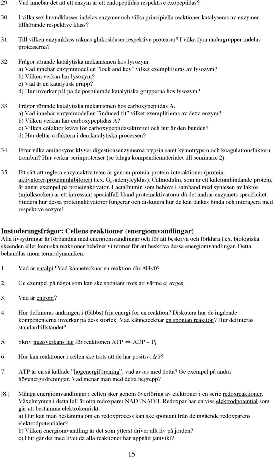 I vilka fyra undergrupper indelas proteaserna? 32. Frågor rörande katalytiska mekanismen hos lysozym. a) Vad innebär enzymmodellen lock and key vilket exemplifieras av lysozym?