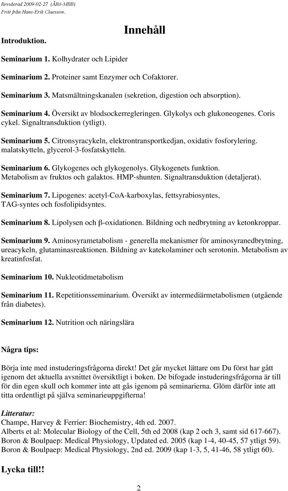 Citronsyracykeln, elektrontransportkedjan, oxidativ fosforylering. malatskytteln, glycerol-3-fosfatskytteln. Seminarium 6. Glykogenes och glykogenolys. Glykogenets funktion.