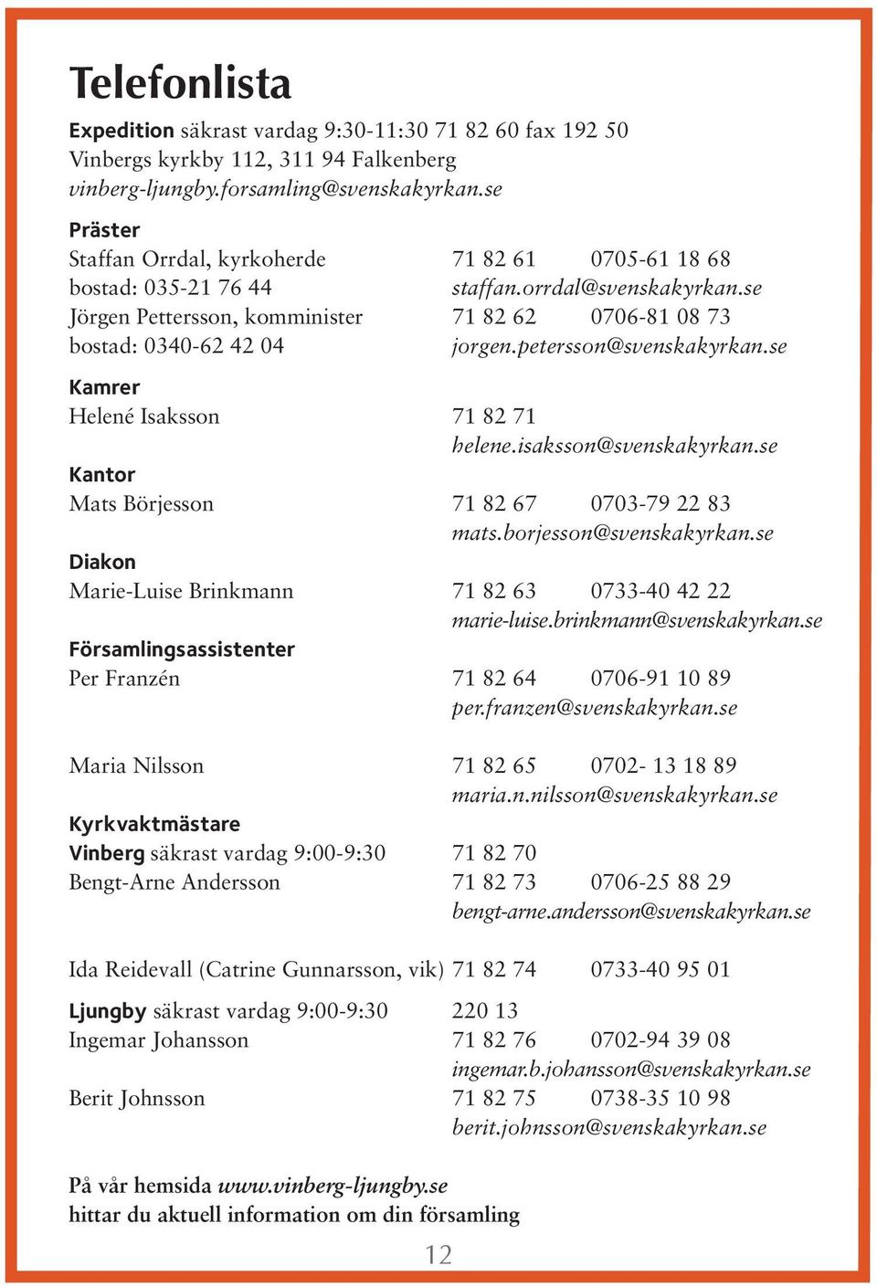 petersson@svenskakyrkan.se Kamrer Helené Isaksson 71 82 71 helene.isaksson@svenskakyrkan.se Kantor Mats Börjesson 71 82 67 0703-79 22 83 mats.borjesson@svenskakyrkan.