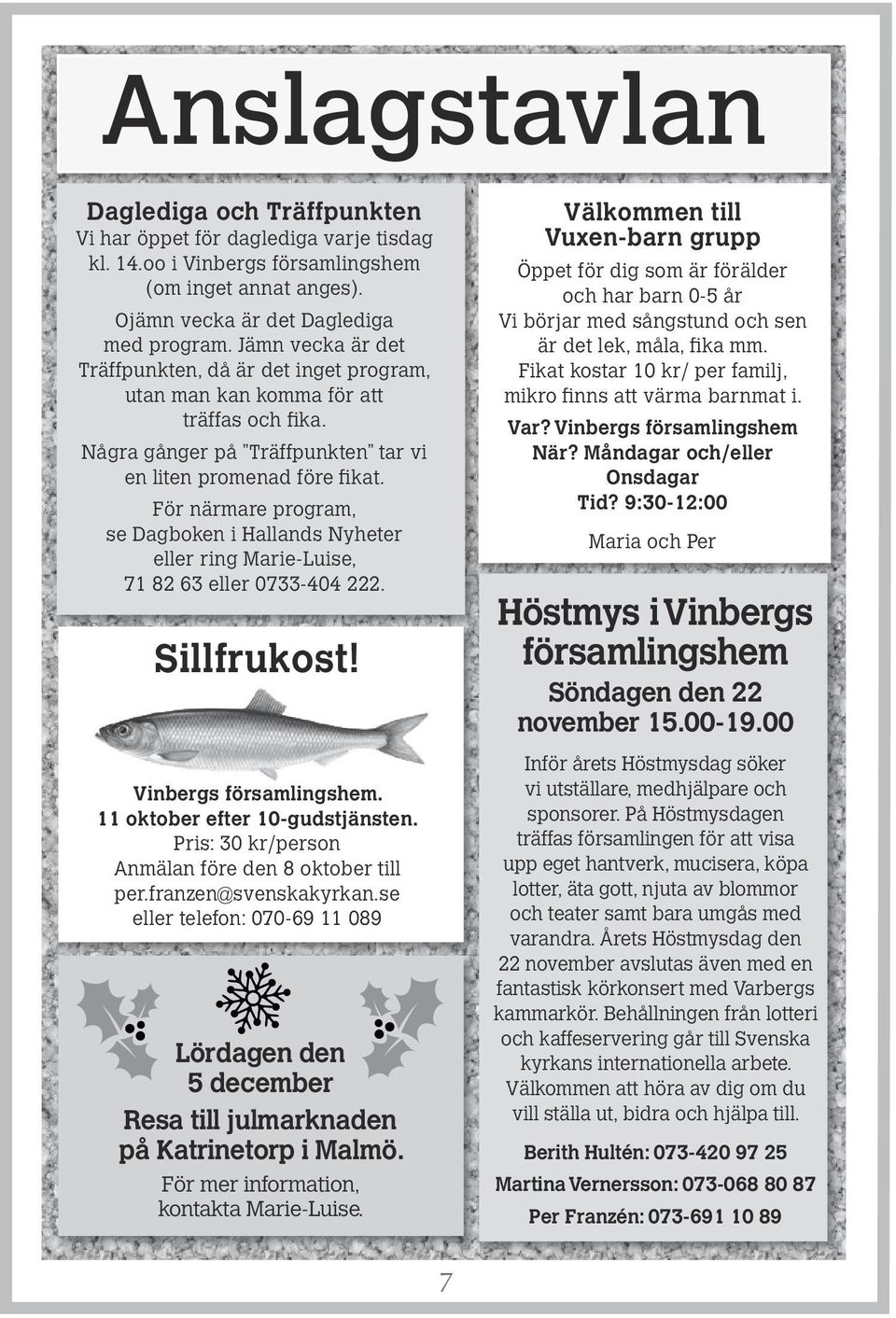 För närmare program, se Dagboken i Hallands Nyheter eller ring Marie-Luise, 71 82 63 eller 0733-404 222. Sillfrukost! Vinbergs församlingshem. 11 oktober efter 10-gudstjänsten.