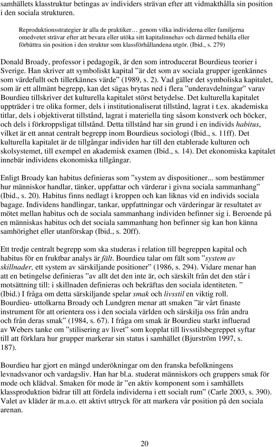 position i den struktur som klassförhållandena utgör. (Ibid., s. 279) Donald Broady, professor i pedagogik, är den som introducerat Bourdieus teorier i Sverige.