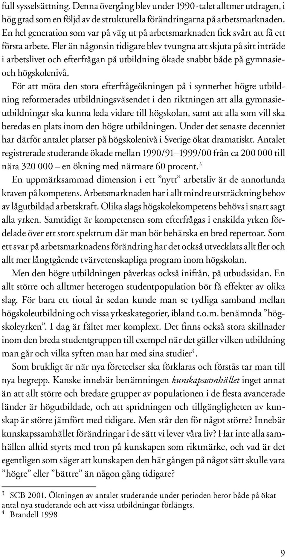 Fler än någonsin tidigare blev tvungna att skjuta på sitt inträde i arbetslivet och efterfrågan på utbildning ökade snabbt både på gymnasieoch högskolenivå.