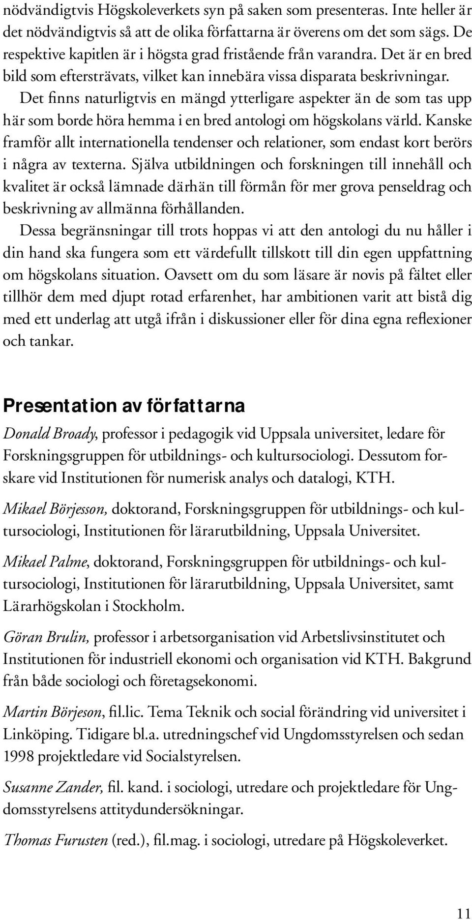 Det finns naturligtvis en mängd ytterligare aspekter än de som tas upp här som borde höra hemma i en bred antologi om högskolans värld.