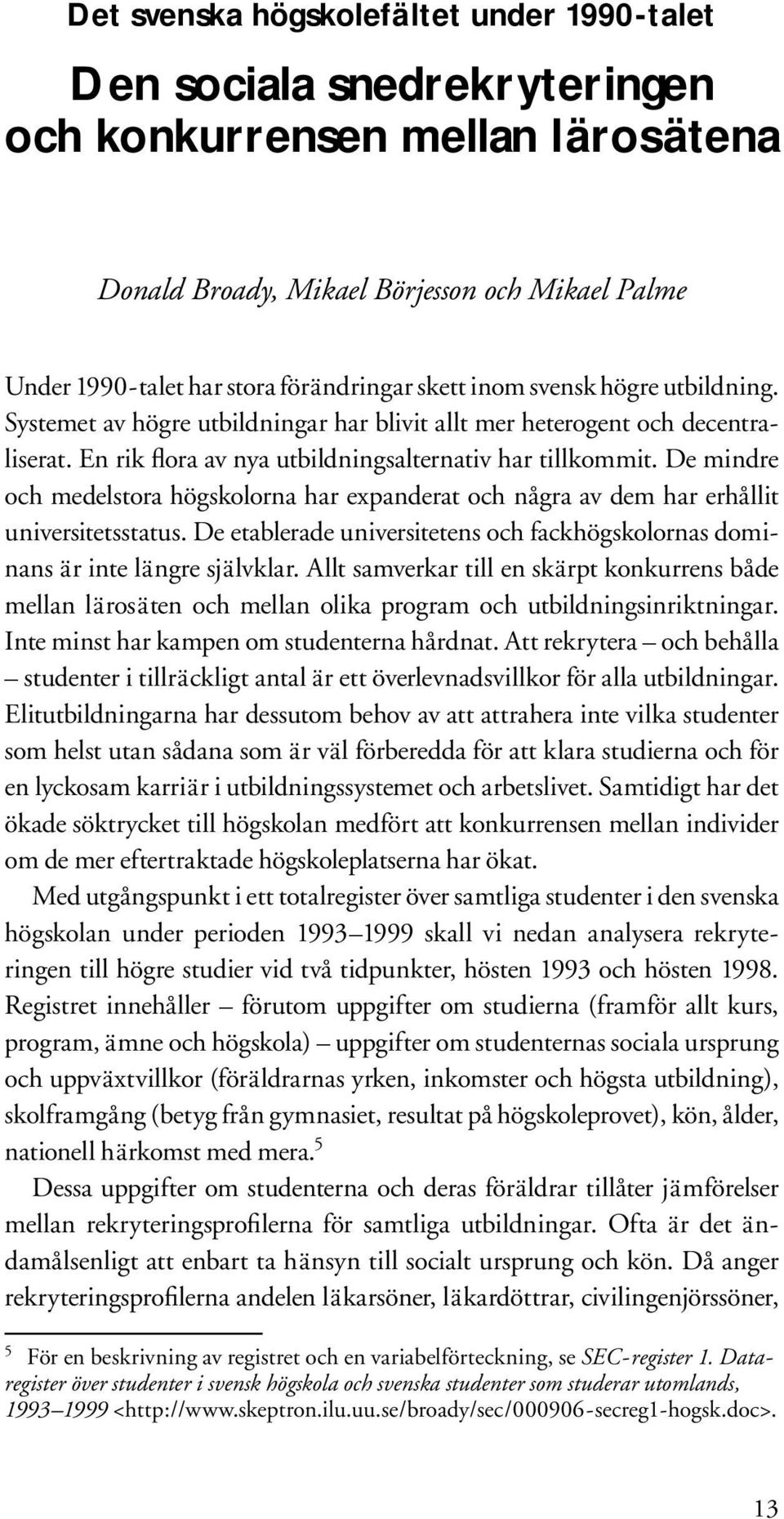 De mindre och medelstora högskolorna har expanderat och några av dem har erhållit universitetsstatus. De etablerade universitetens och fackhögskolornas dominans är inte längre självklar.