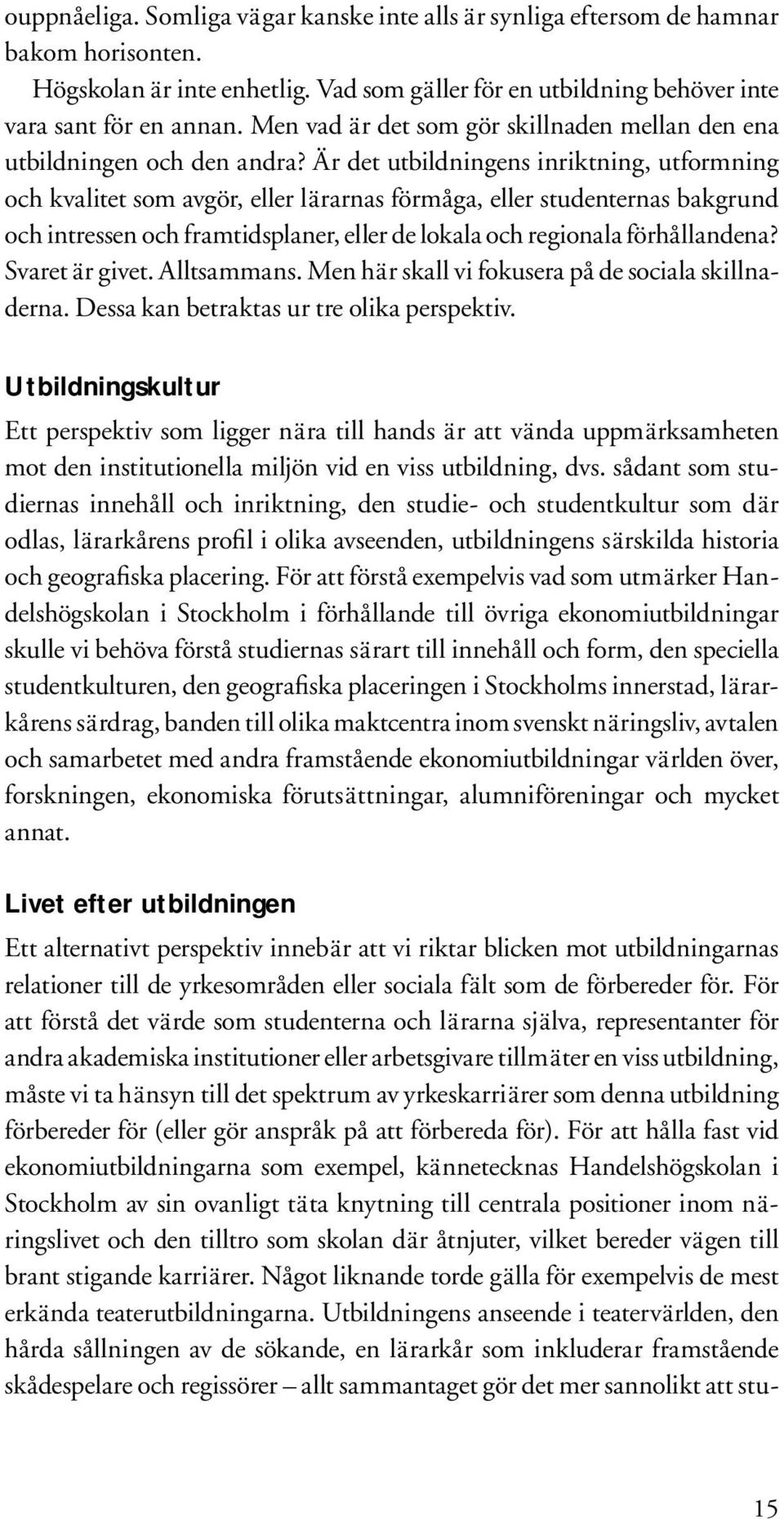 Är det utbildningens inriktning, utformning och kvalitet som avgör, eller lärarnas förmåga, eller studen ternas bakgrund och intressen och framtidsplaner, eller de lokala och regionala förhållandena?