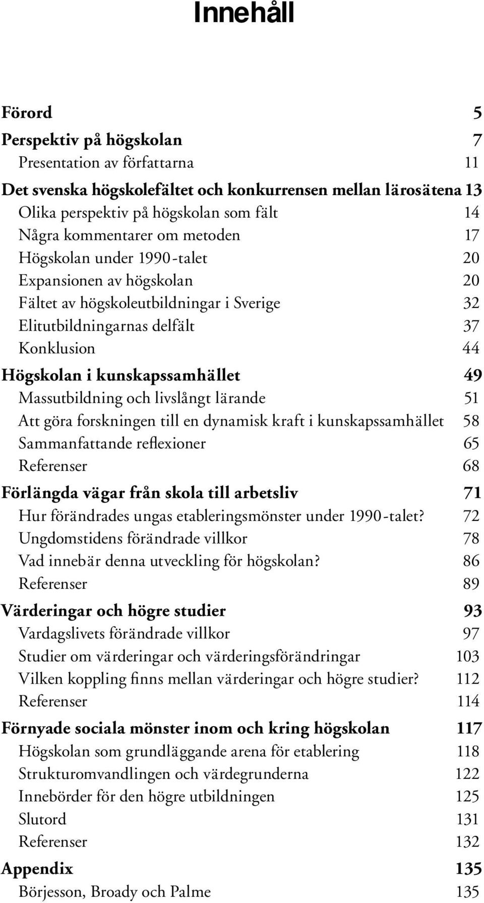 Massutbildning och livslångt lärande 51 Att göra forskningen till en dynamisk kraft i kunskapssamhället 58 Sammanfattande reflexioner 65 Referenser 68 Förlängda vägar från skola till arbetsliv 71 Hur