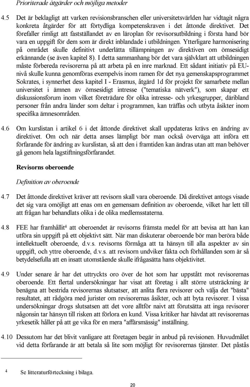 Det förefaller rimligt att fastställandet av en läroplan för revisorsutbildning i första hand bör vara en uppgift för dem som är direkt inblandade i utbildningen.