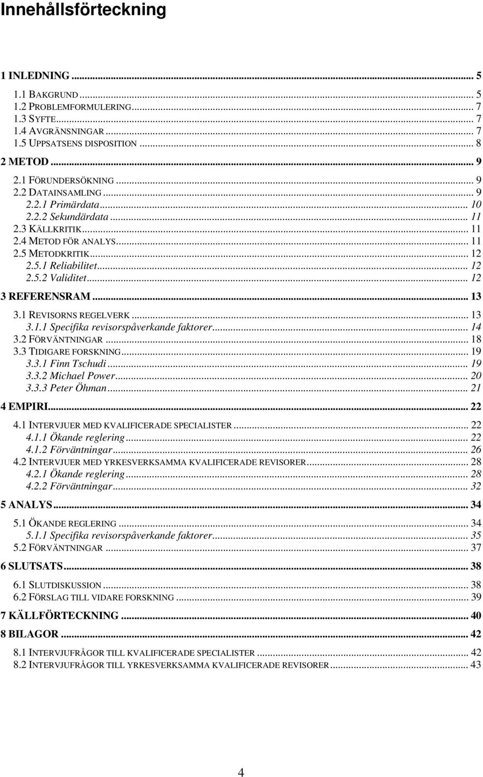 1 REVISORNS REGELVERK... 13 3.1.1 Specifika revisorspåverkande faktorer... 14 3.2 FÖRVÄNTNINGAR... 18 3.3 TIDIGARE FORSKNING... 19 3.3.1 Finn Tschudi... 19 3.3.2 Michael Power... 20 3.3.3 Peter Öhman.