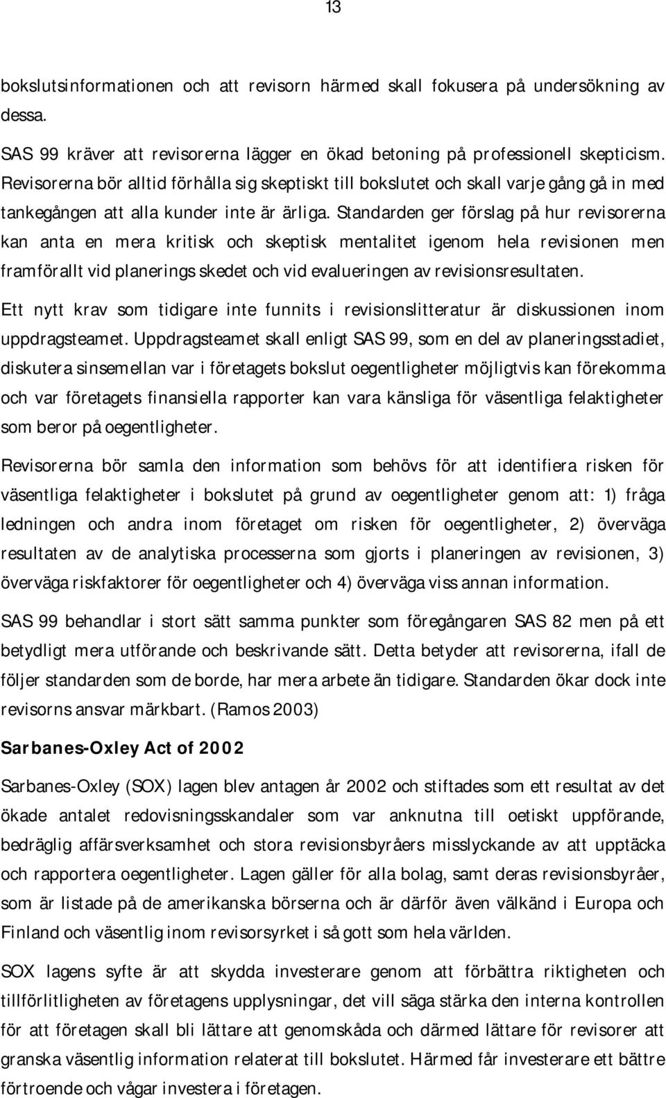 Standarden ger förslag på hur revisorerna kan anta en mera kritisk och skeptisk mentalitet igenom hela revisionen men framförallt vid planerings skedet och vid evalueringen av revisionsresultaten.