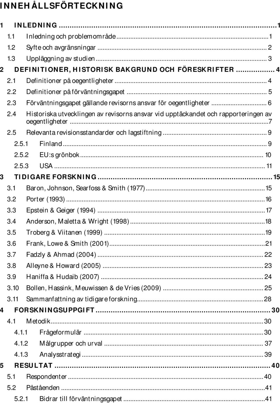 4 Historiska utvecklingen av revisorns ansvar vid upptäckandet och rapporteringen av oegentligheter...7 2.5 Relevanta revisionsstandarder och lagstiftning... 9 2.5.1 Finland... 9 2.5.2 EU:s grönbok.