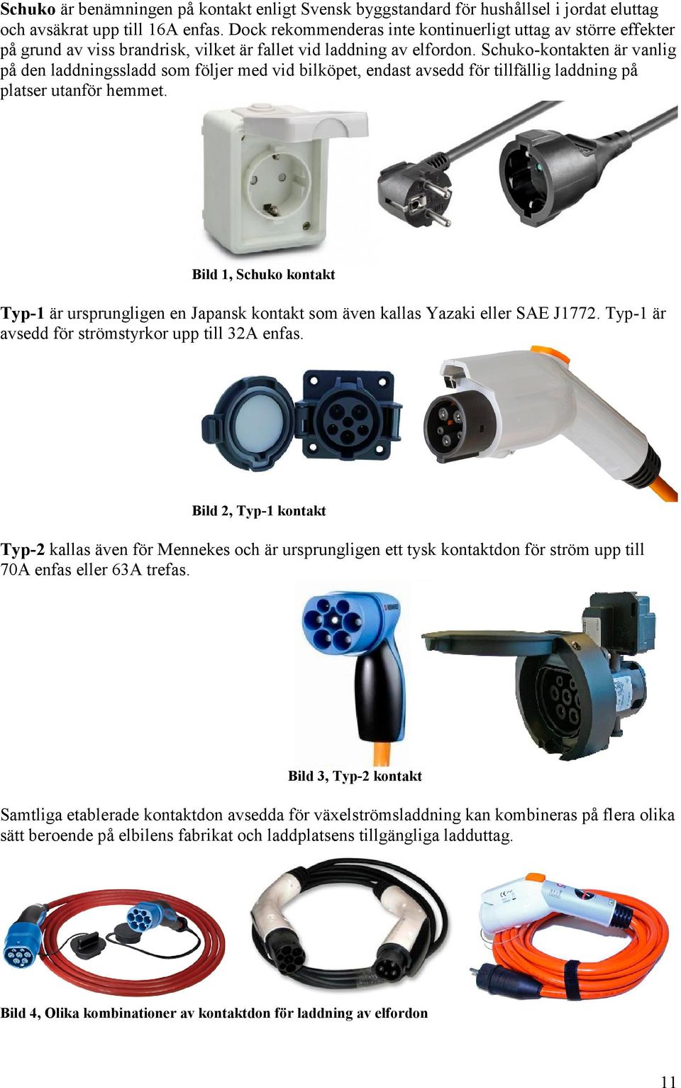 Schuko-kontakten är vanlig på den laddningssladd som följer med vid bilköpet, endast avsedd för tillfällig laddning på platser utanför hemmet.