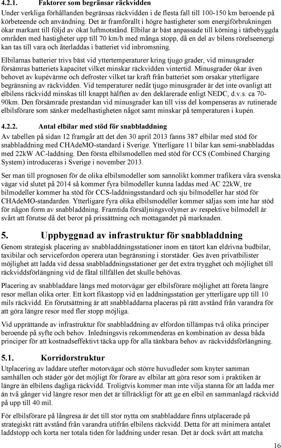 Elbilar är bäst anpassade till körning i tätbebyggda områden med hastigheter upp till 70 km/h med många stopp, då en del av bilens rörelseenergi kan tas till vara och återladdas i batteriet vid