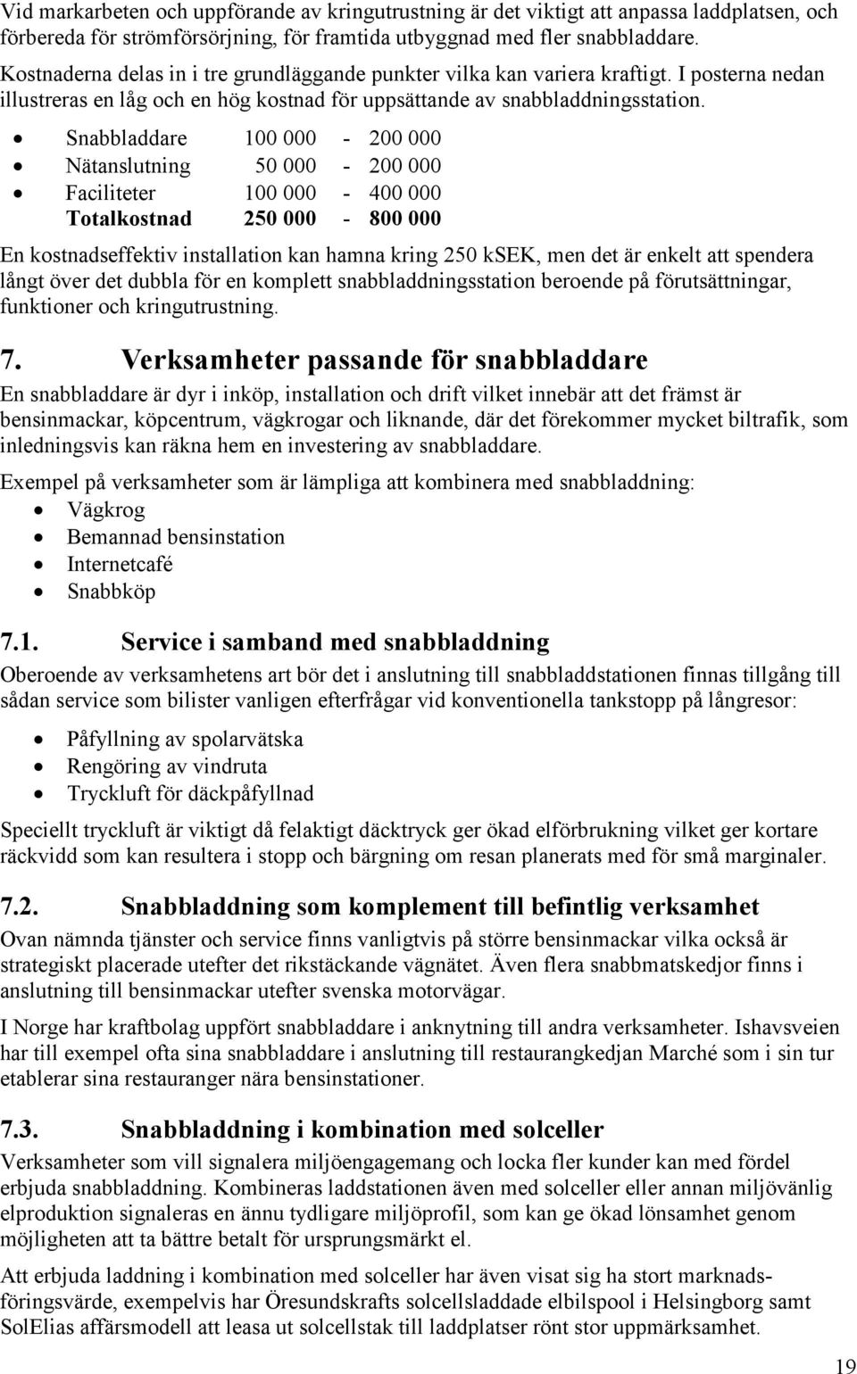 Snabbladdare 100 000-200 000 Nätanslutning 50 000-200 000 Faciliteter 100 000-400 000 Totalkostnad 250 000-800 000 En kostnadseffektiv installation kan hamna kring 250 ksek, men det är enkelt att