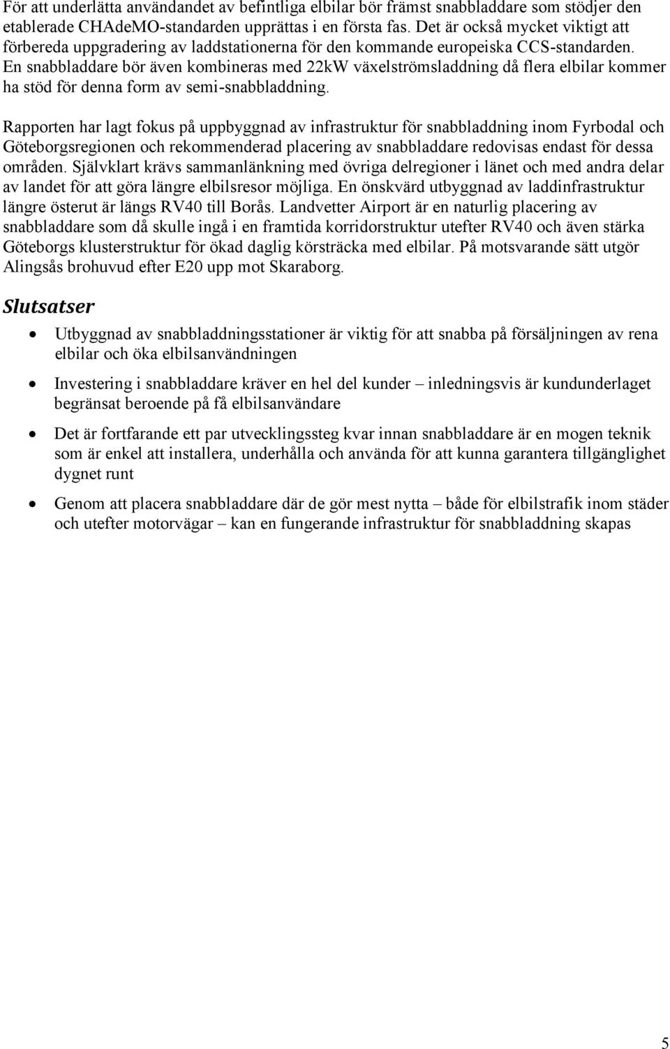 En snabbladdare bör även kombineras med 22kW växelströmsladdning då flera elbilar kommer ha stöd för denna form av semi-snabbladdning.