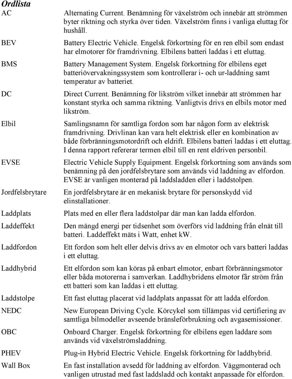 Engelsk förkortning för en ren elbil som endast har elmotorer för framdrivning. Elbilens batteri laddas i ett eluttag. Battery Management System.