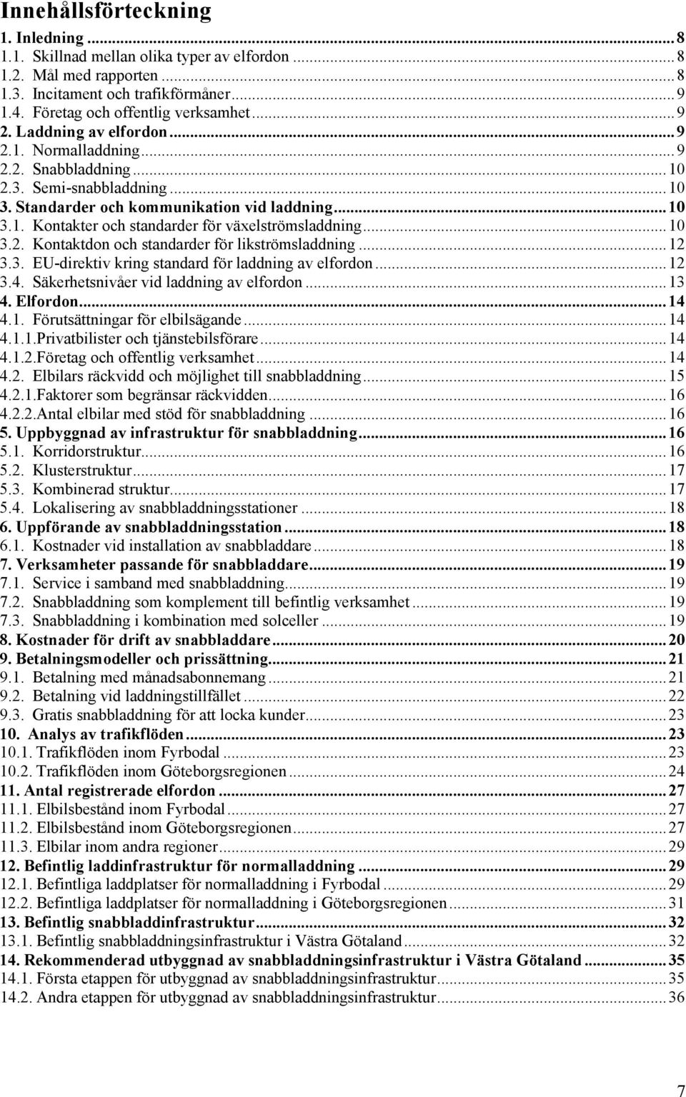 .. 10 3.2. Kontaktdon och standarder för likströmsladdning... 12 3.3. EU-direktiv kring standard för laddning av elfordon... 12 3.4. Säkerhetsnivåer vid laddning av elfordon... 13 4. Elfordon... 14 4.