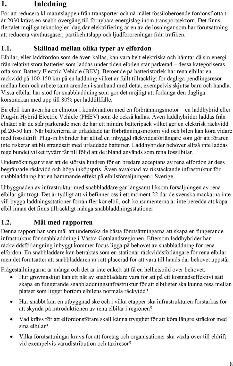 1. Skillnad mellan olika typer av elfordon Elbilar, eller laddfordon som de även kallas, kan vara helt elektriska och hämtar då sin energi från relativt stora batterier som laddas under tiden elbilen