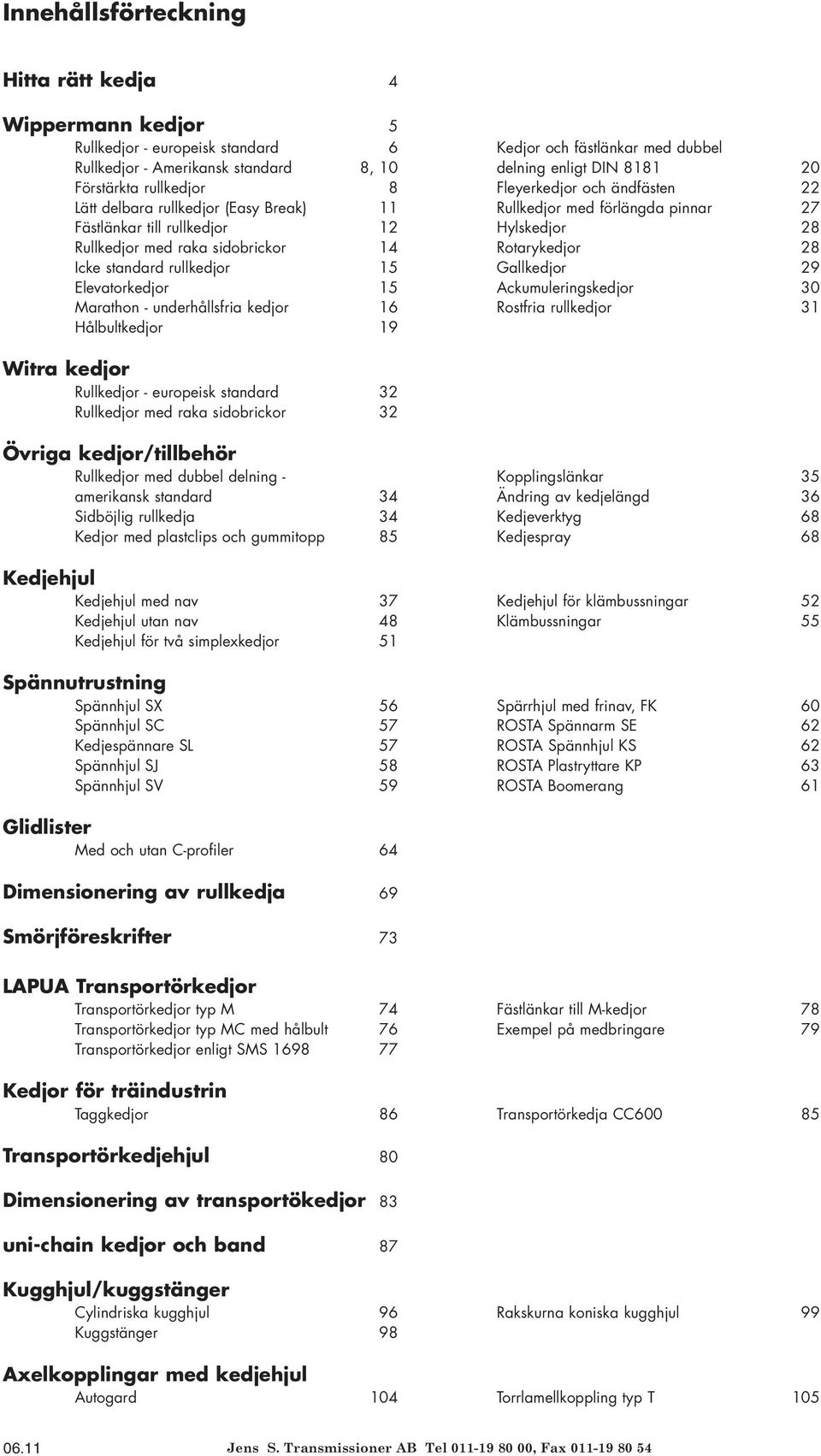 sidobrickor 14 Rotarykedjor 28 Icke standard rullkedjor 15 Gallkedjor 29 Elevatorkedjor 15 Ackumuleringskedjor 30 Marathon - underhållsfria kedjor 16 Rostfria rullkedjor 31 Hålbultkedjor 19 Witra