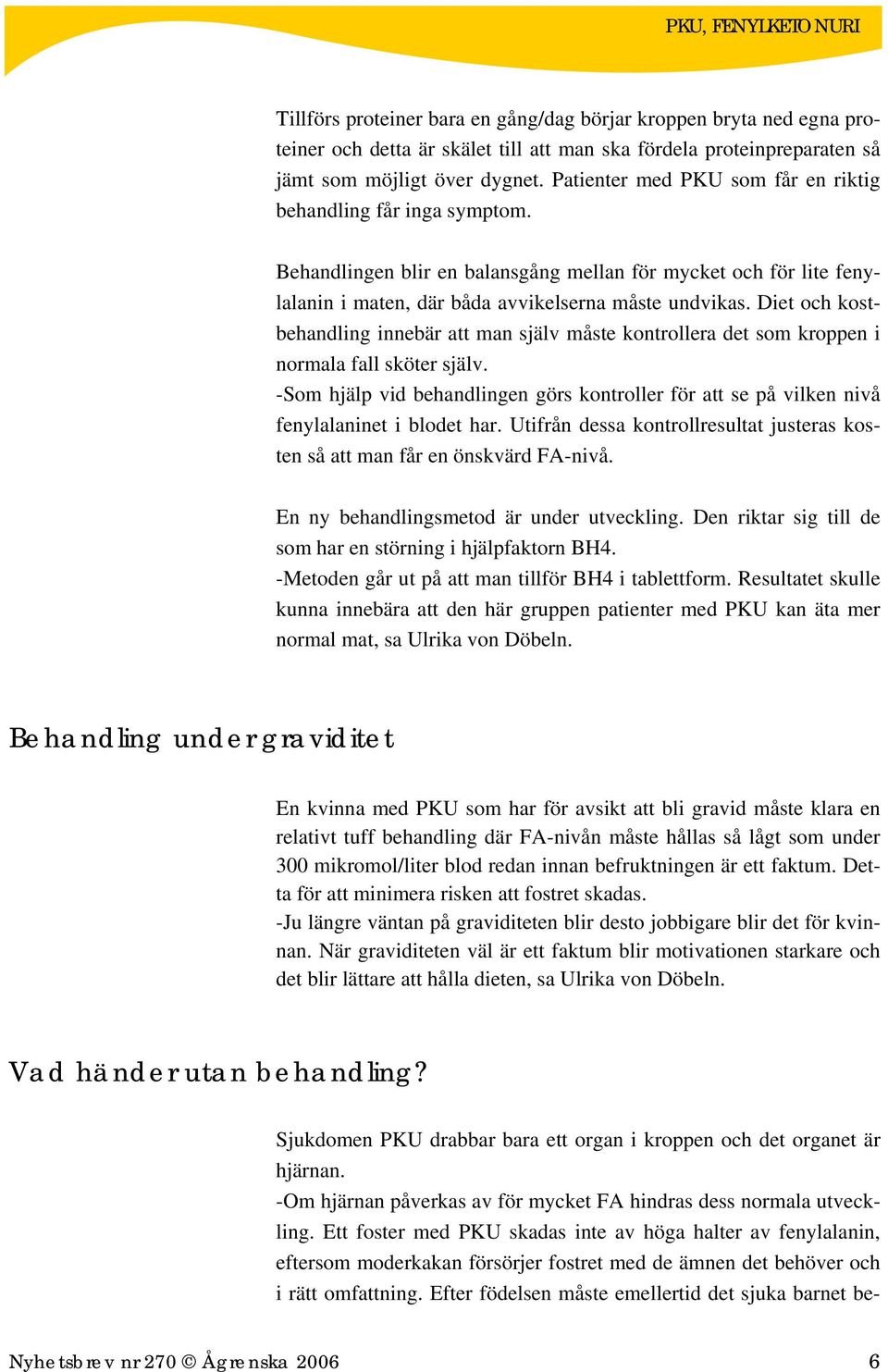 Diet och kostbehandling innebär att man själv måste kontrollera det som kroppen i normala fall sköter själv.