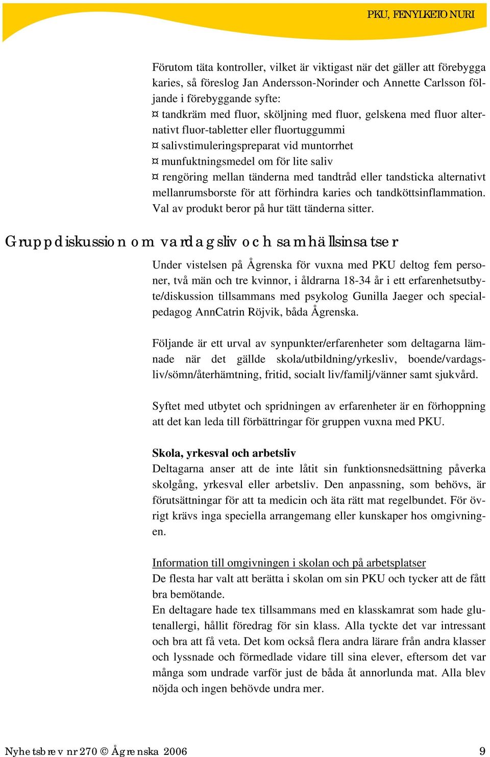 tandsticka alternativt mellanrumsborste för att förhindra karies och tandköttsinflammation. Val av produkt beror på hur tätt tänderna sitter.